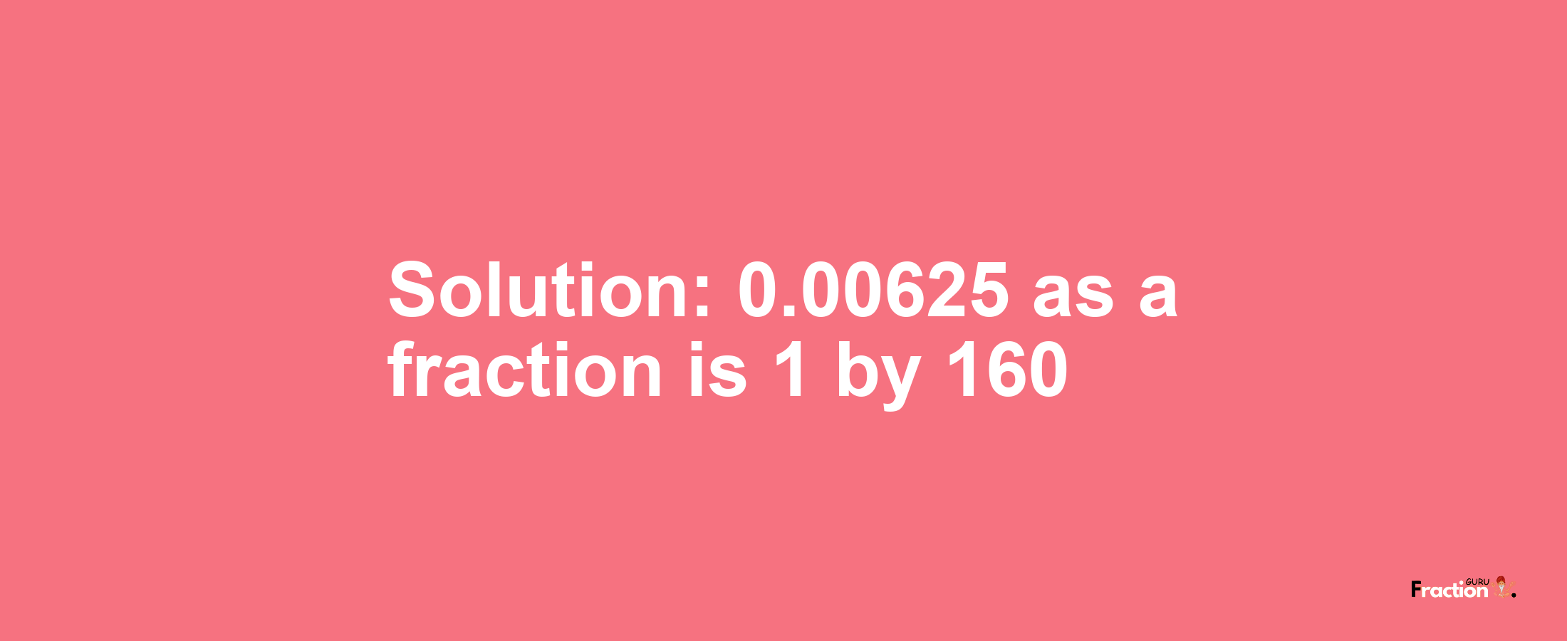 Solution:0.00625 as a fraction is 1/160